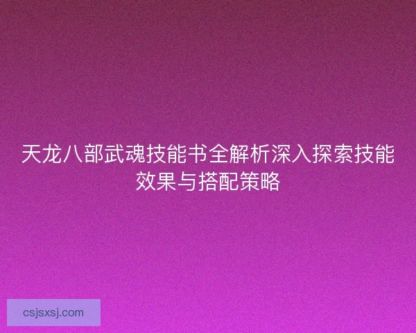 天龙八部武魂技能书全解析深入探索技能效果与搭配策略